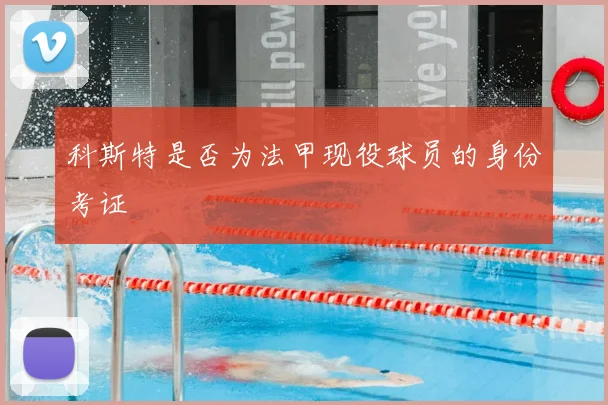 科斯特是否为法甲现役球员的身份考证