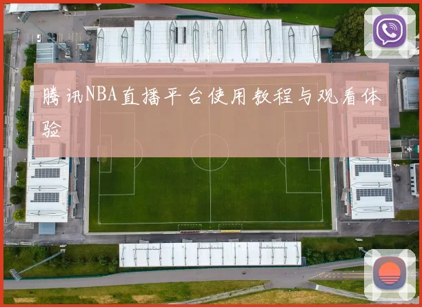 腾讯NBA直播平台使用教程与观看体验
