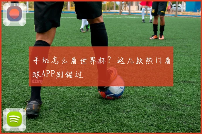 手机怎么看世界杯?这几款热门看球APP别错过