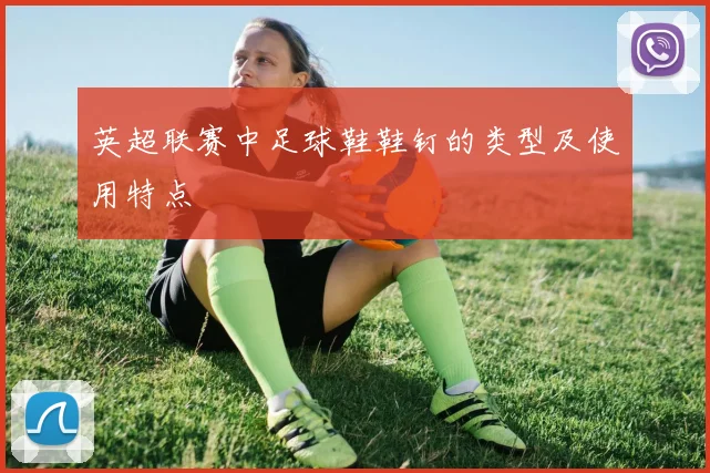 英超联赛中足球鞋鞋钉的类型及使用特点